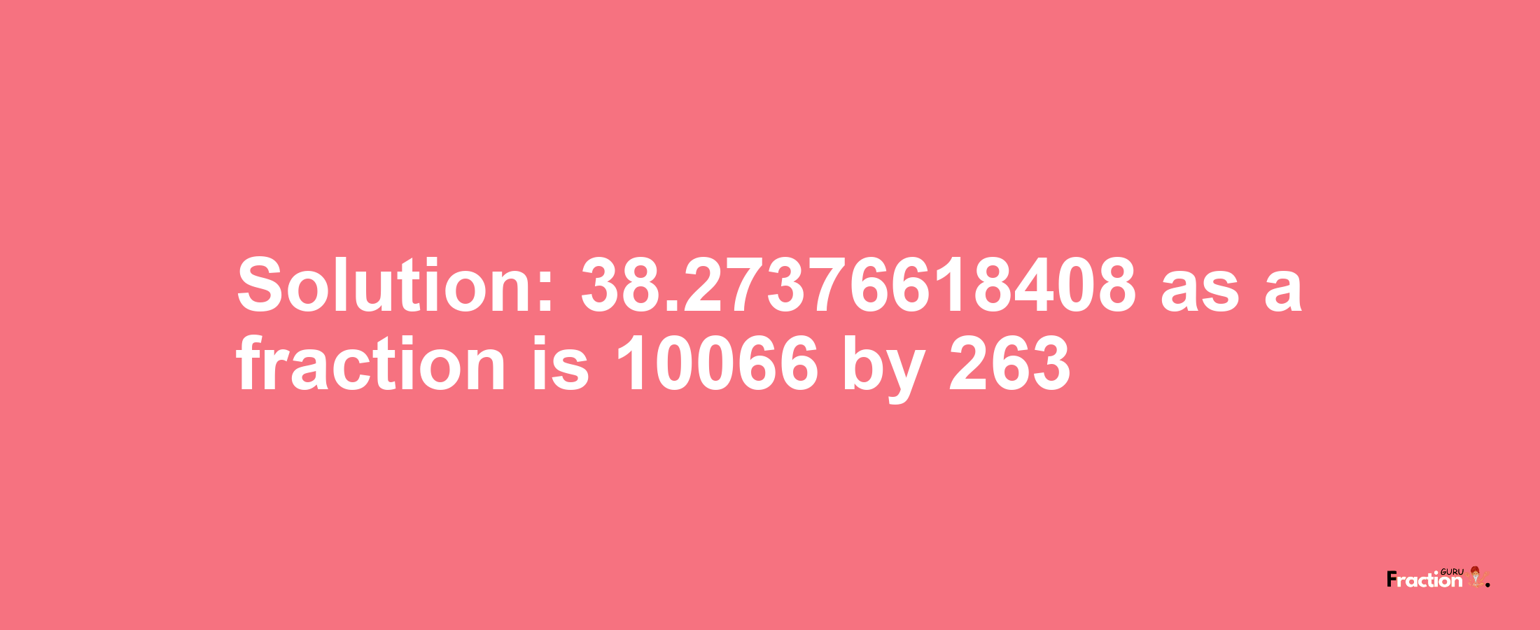 Solution:38.27376618408 as a fraction is 10066/263